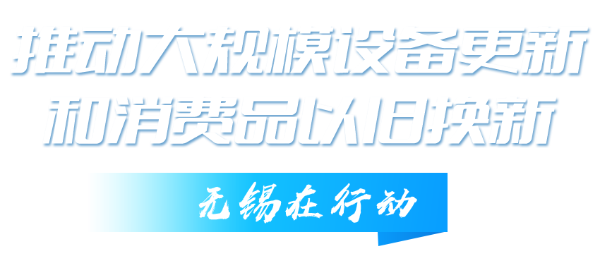 推動(dòng)大規(guī)模設(shè)備更新和消費(fèi)品以舊換新無(wú)錫在行動(dòng)